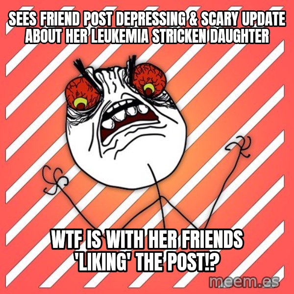 iHate meme: sees friend post depressing & scary update about her leukemia stricken daughter / wtf is with her friends 'liking' the post!?