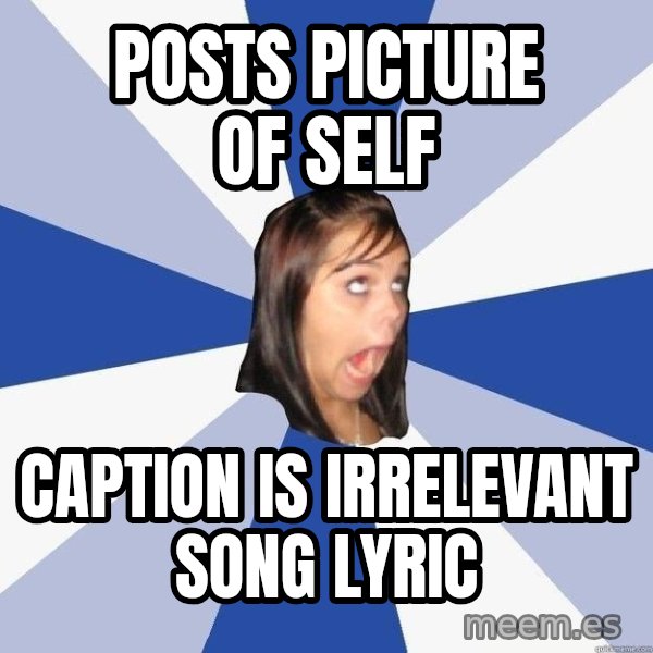 Annoying Facebook Girl meme: Posts picture of self / caption is irrelevant song lyric