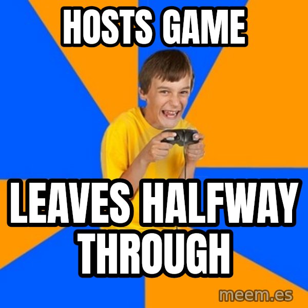 Annoying Gamer Kid meme: hosts game / leaves halfway through