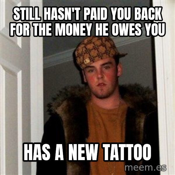 Scumbag Steve meme: still hasn't paid you back for the money he owes you / has a new tattoo