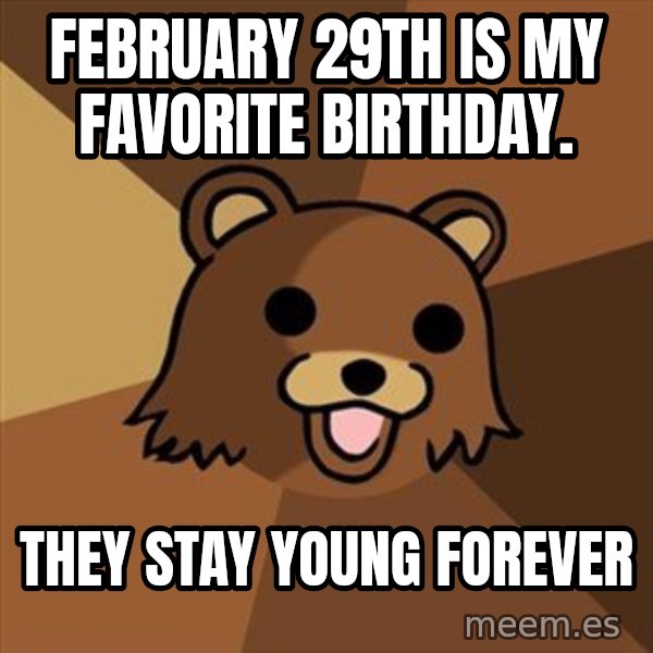 Pedobear meme: February 29th is my favorite birthday. / They stay young forever
