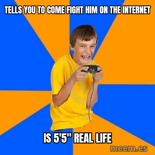 Annoying Gamer Kid meme: tells you to come fight him on the internet / is 5'5" real life