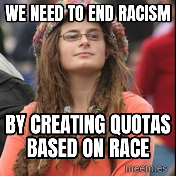 College Liberal meme: We need to end racism / by creating quotas based on race