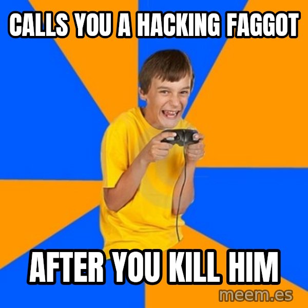 Annoying Gamer Kid meme: calls you a hacking faggot / after you kill him