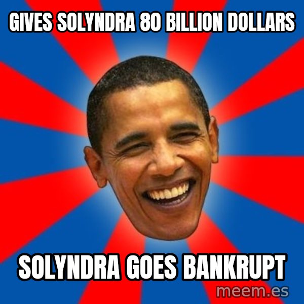 Obama meme: Gives SolYndrA 80 billion dollars / solyndra goes bankRupt