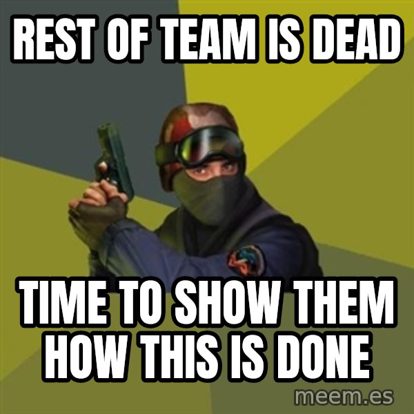 Counter Strike meme: REST OF TEAM IS DEAD / time to show them how this is done