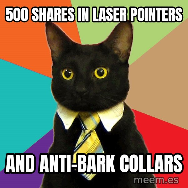 Business Cat meme: 500 shares in laser pointers / and anti-bark collars