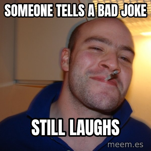Good Guy Greg meme: someone tells a bad joke / still laughs