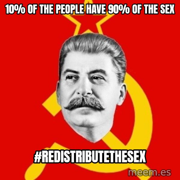 Stalin Says meme: 10% of the people have 90% of the sex / #redistributethesex