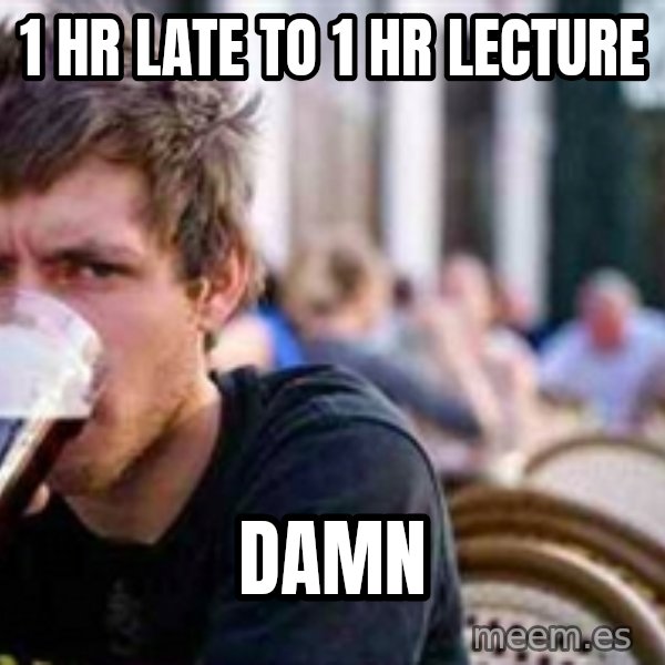 The Lazy College Senior meme: 1 hr late to 1 hr lecture / damn