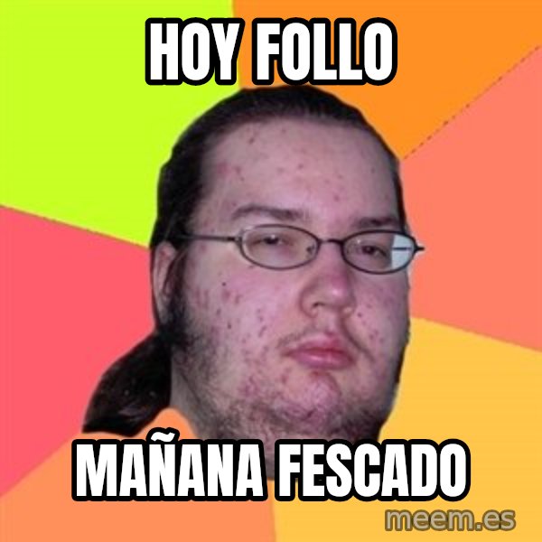 Butthurt Dweller meme: hoy follo / mañana fescado