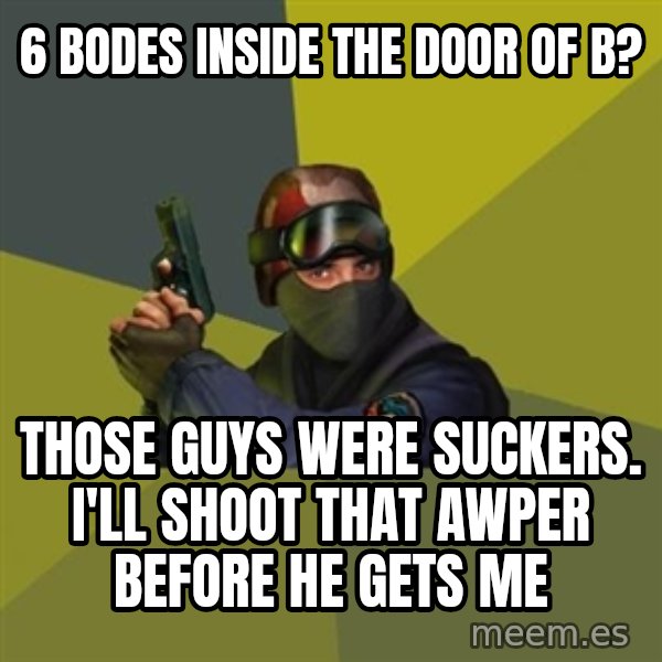 Counter Strike meme: 6 BODES INSIDE THE DOOR OF B? / THOSE GUYS WERE SUCKERS. I'LL SHOOT THAT AWPER BEFORE HE GETS ME