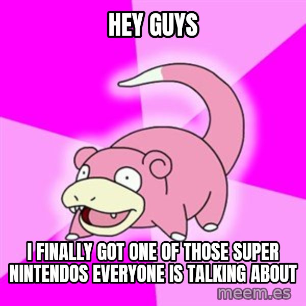 Slowpoke meme: Hey guys / I finally got one of those Super Nintendos everyone is talking about