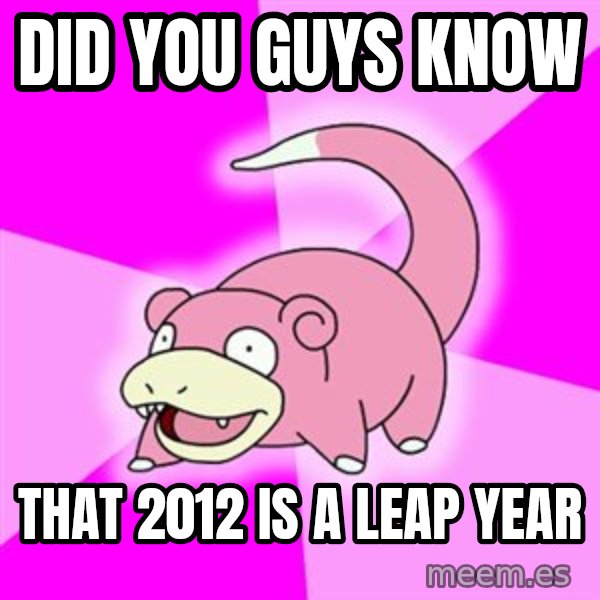 Slowpoke meme: Did you guys know / that 2012 is a leap year