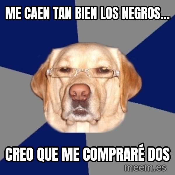 Racist Dawg meme: me caen tan bien los negros... / creo que me compraré dos