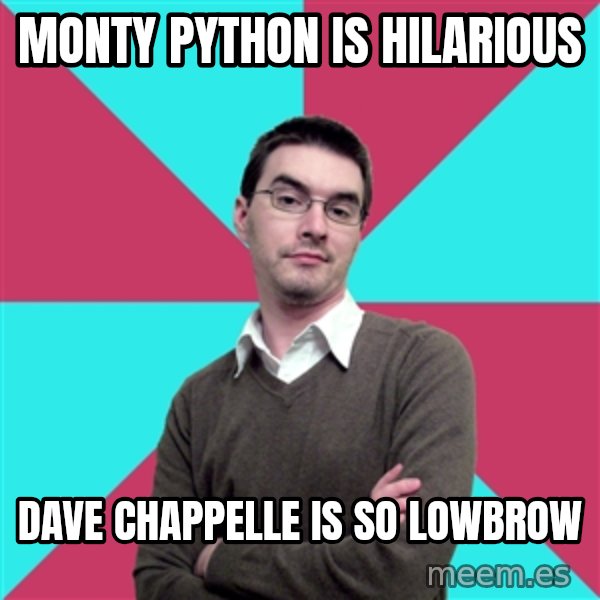 Privilege Denying Dude meme: Monty python is hilarious / Dave chappelle is so lowbrow