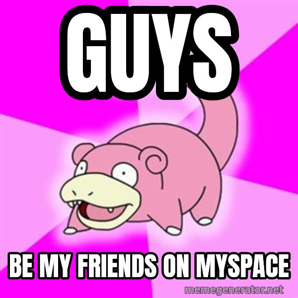 Slowpoke meme: guys / be my friends on myspace