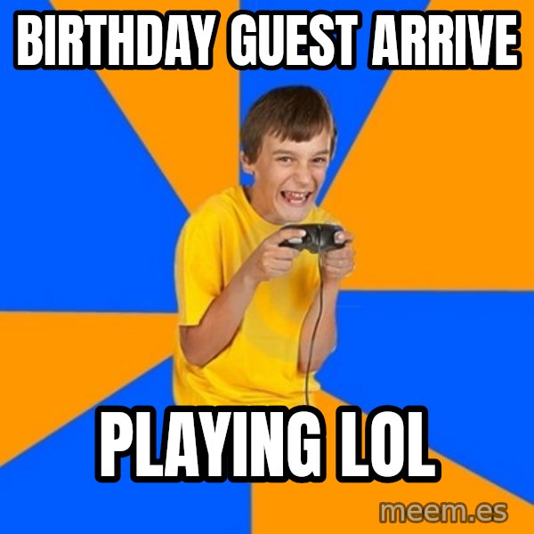 Annoying Gamer Kid meme: Birthday Guest arrive / playing LOL