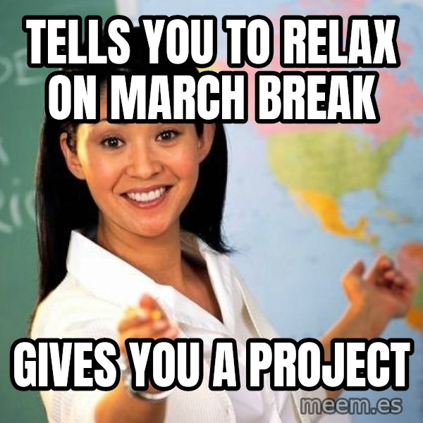 Unhelpful High School Teacher meme: tELLS YOU TO RELAX ON MARCH BREAK / gives you a project