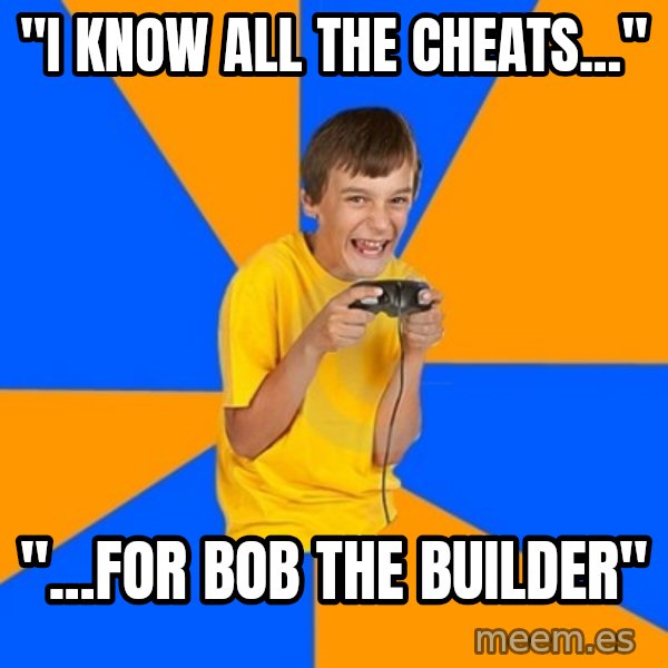 Annoying Gamer Kid meme: "I KNOW ALL THE CHEATS..." / "...FOR BOB THE BUILDER"
