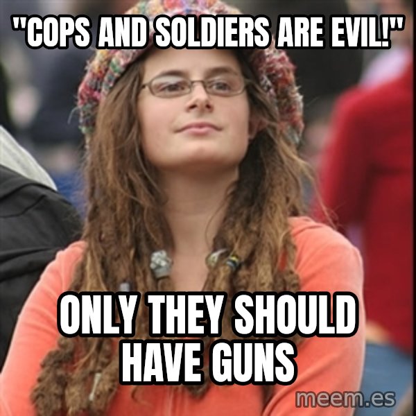 College Liberal meme: "cops and soldiers are evil!" / only they should have guns