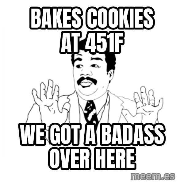 we got a badass over here meme: Bakes cookies at 451f / we got a badass over here