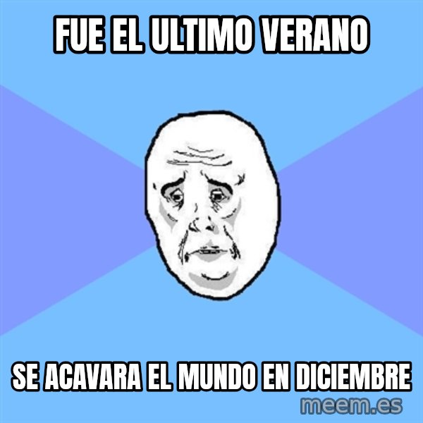 Okay Guy meme: fue el ultimo verano / se acavara el mundo en diciembre