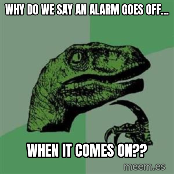 Philosoraptor meme: Why do we say an alarm goes off... / when it comes on??