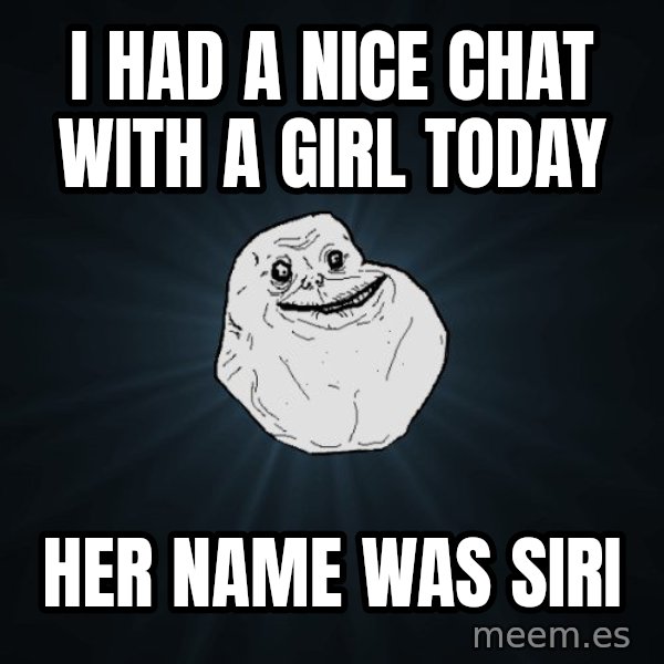 Forever Alone meme: i had a nice chat with a girl today / her name was siri