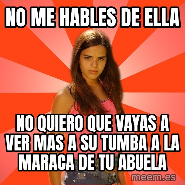 Jealous Girl meme: no me hables de ella / no quiero que vayas a ver mas a su tumba a la maraca de tu abuela
