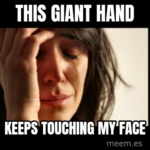 First World Problems meme: this giant hand / keeps touching my face
