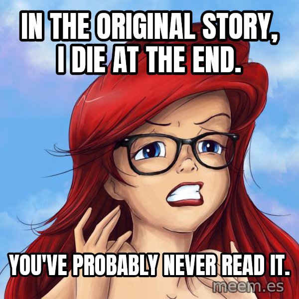 Hipster Ariel meme: In the original story, I die at the end. / You've probably never read it.