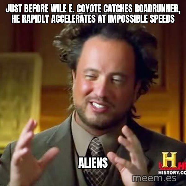 Ancient Aliens meme: Just before Wile e. coyote catches roadrunner, he rapidly accelerates at impossible speeds / aliens