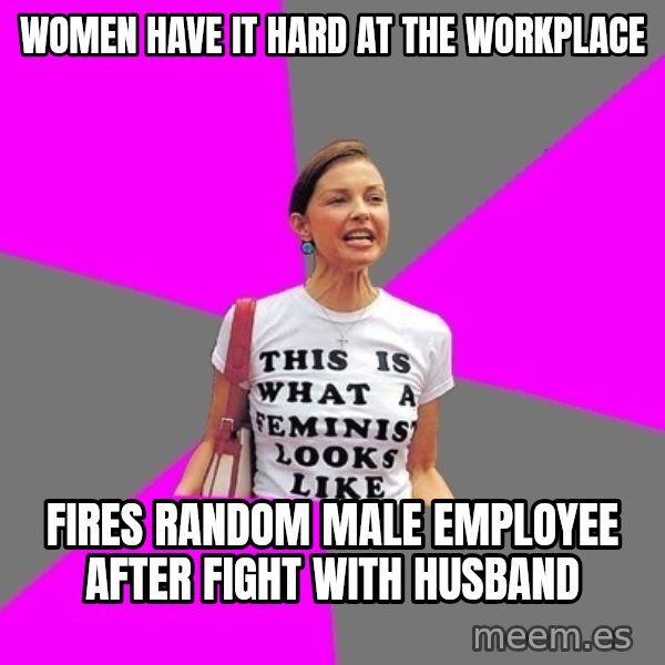 Feminist Cunt meme: women have it hard at the workplace / fires random male employee after fight with husband