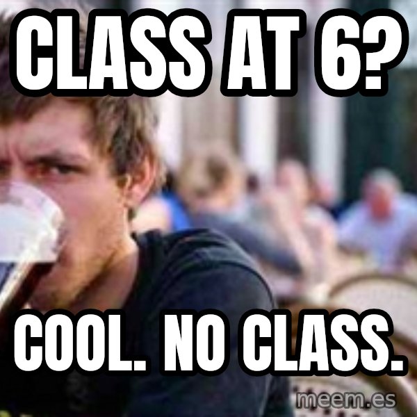 The Lazy College Senior meme: class at 6? / cool. no class.