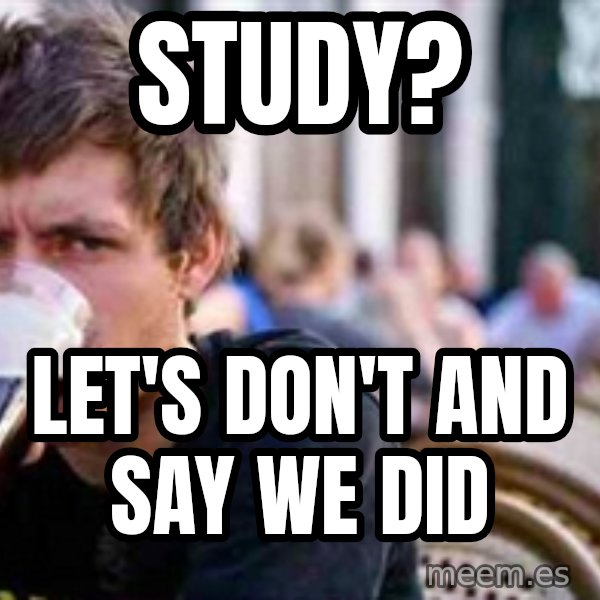 The Lazy College Senior meme: Study? / let's don't and say we did