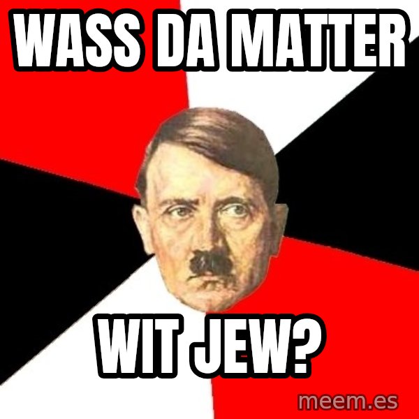 Advice Hitler meme: wass da matter / wit jew?
