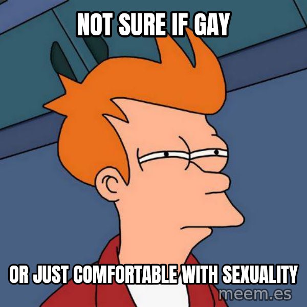 Futurama Fry meme: Not sure if gay / Or just comfortable with sexuality