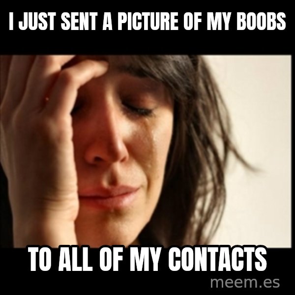 First World Problems meme: I just sent a picture of my boobs / to all of my contacts