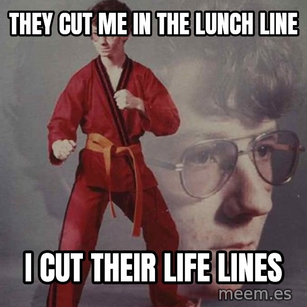 PTSD Karate Kyle meme: THey cut me in the lunch line / i cut their life lines