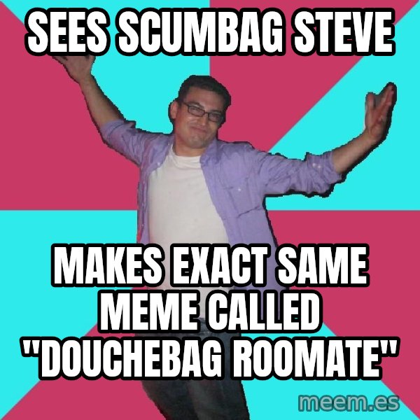 Douchebag Roommate meme: sees scumbag steve / makes exact same meme called "douchebag roomate"