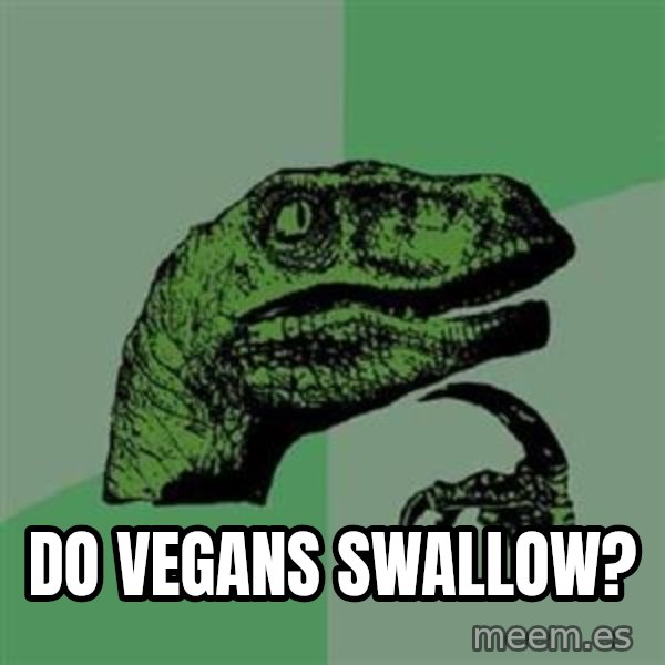 Philosoraptor meme: Do vegans swallow?