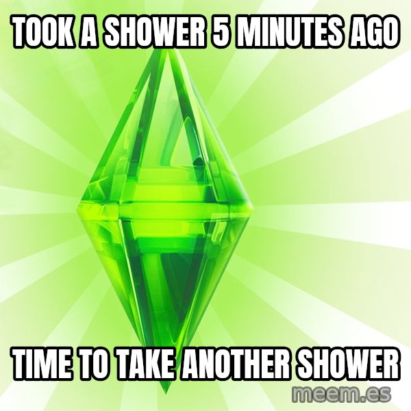 Sims meme: took a shower 5 minutes ago / time to take another shower