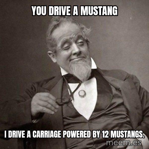 1889 [10] guy meme: You drive a mustang / I drive a carriage powered by 12 mustangs.