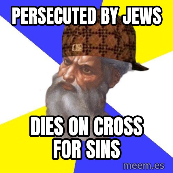 Scumbag God meme: Persecuted by jews / dies on cross for sins