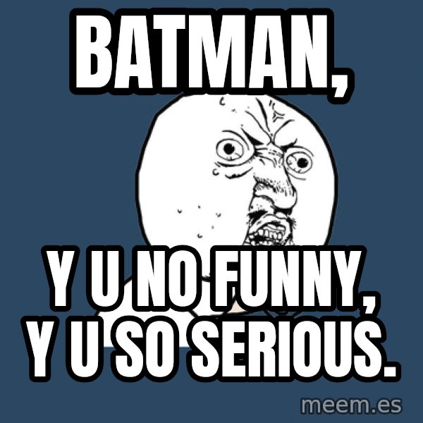 Y U No meme: Batman, / y u no funny, y u so serious.