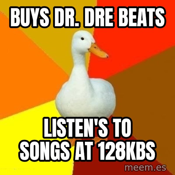 Technologically Impaired Duck meme: Buys Dr. Dre beats / Listen's to songs at 128kbs