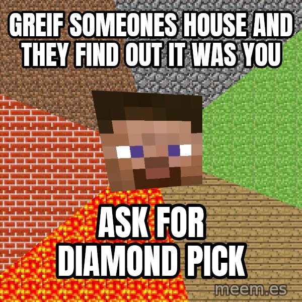 Minecraft Guy meme: greif someones house and they find out it was you / ask for diamond pick