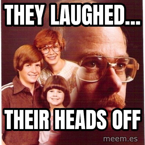 Vengeance Dad meme: they laughed... / their heads off
