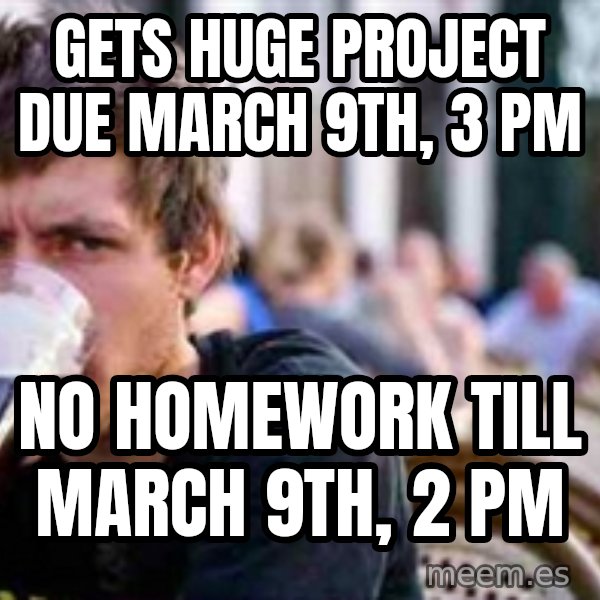The Lazy College Senior meme: Gets Huge Project due March 9th, 3 pm / No homework till march 9th, 2 pm
